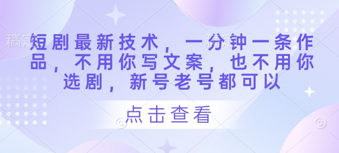 .短剧最新技术，一分钟一条作品，不用你写文案，也不用你选剧，新号老号都可以-智宝网创