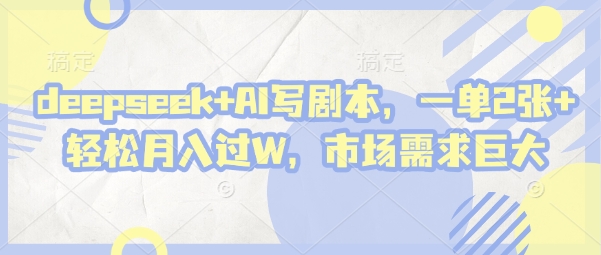 .deepseek+AI写剧本，一单2张+ 轻松月入过W，市场需求巨大-智宝网创
