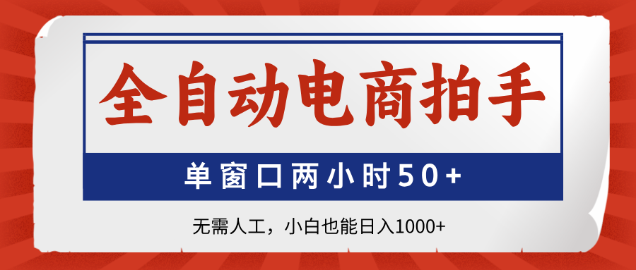 全自动电商拍手，单窗口两小时50+无需人工，小白也能日入1000+-智宝网创