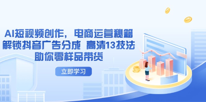 AI短视频创作，电商运营秘籍，解锁抖音广告分成 高清13技法助你零样品带货-智宝网创