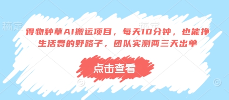得物种草AI搬运项目，每天10分钟，也能挣生活费的野路子，团队实测两三天出单-智宝网创