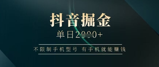 抖音掘金单日收益上千，不限制手机型号，有手机就能挣钱【揭秘】-智宝网创