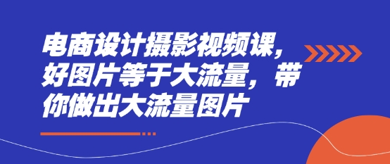 .电商设计摄影视频课，好图片等于大流量，带你做出大流量图片-智宝网创