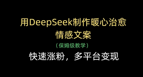 用DeepSeek制作暖心治愈情感文案，快速涨粉，多平台变现-智宝网创