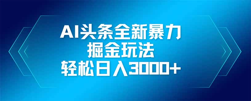 AI头条全新暴利掘金玩法，矩阵操作，轻松日入3000+-智宝网创