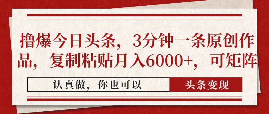 撸爆今日头条，3分钟一条原创作品，复制粘贴月入6000+，可矩阵-智宝网创