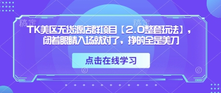 TK美区无货源店群项目【2.0整套玩法】，闭着眼睛入场就对了，挣的全是美刀-智宝网创