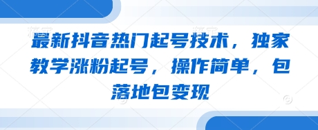 最新抖音热门起号技术，独家教学涨粉起号，操作简单，包落地包变现-智宝网创