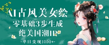 AI古风美女绘：零基础3步生成绝美国潮IP，单日变现1k+-智宝网创