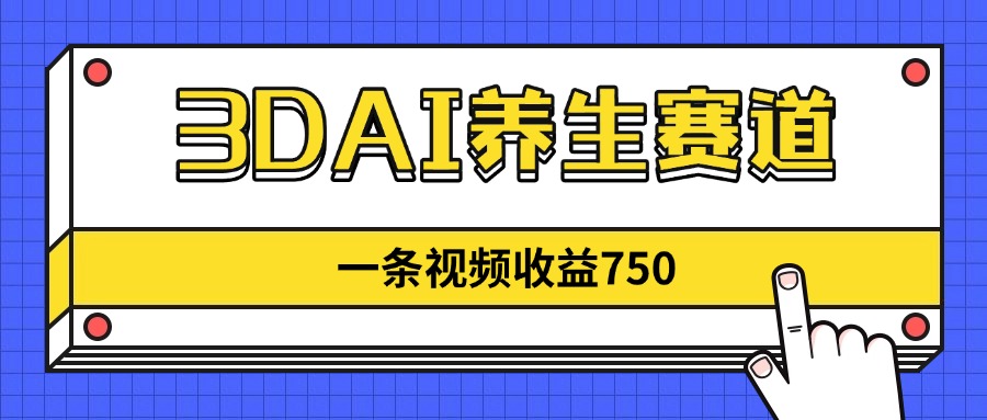 3DAI养生赛道，一条视频赚了750，新蓝海，目前做的人不多！-智宝网创