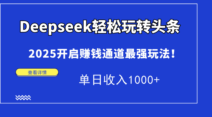 Deepseek轻松玩转头条，2025开启赚钱通道最强玩法！单日收入1000+-智宝网创