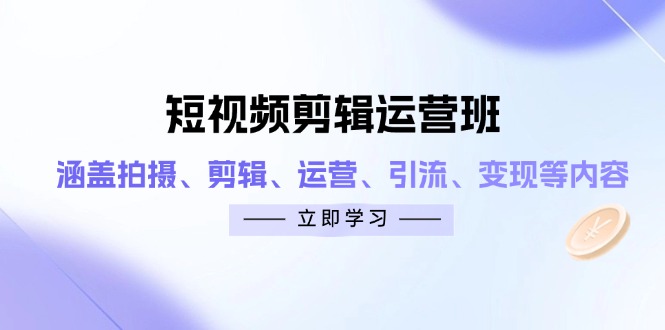 短视频剪辑运营班：涵盖拍摄、剪辑、运营、引流、变现等内容-智宝网创