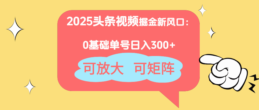 2025头条视频掘金新风口：0基础日入300+，可放大，可矩阵-智宝网创
