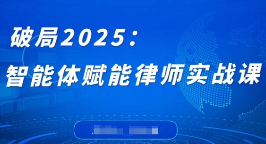 破局2025：智能体赋能律师实战课，打破编程壁垒，完成复杂任务，沉淀专属知识，赋能律师实务-智宝网创