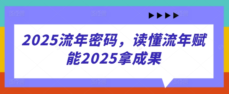 2025流年密码，读懂流年赋能2025拿成果-智宝网创