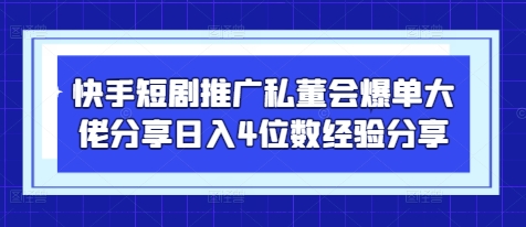 快手短剧推广私董会爆单大佬分享日入4位数经验分享-智宝网创