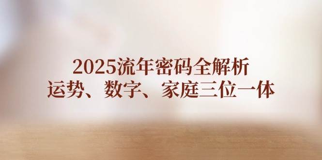 2025流年密码全解析，运势、数字、家庭三位一体-智宝网创