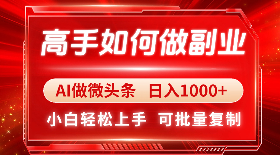 高手如何做副业，AI微头条 日入1000+，小白轻松上手-智宝网创