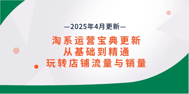 淘系运营宝典2025年4月更新，从基础到精通，玩转店铺流量与销量-智宝网创
