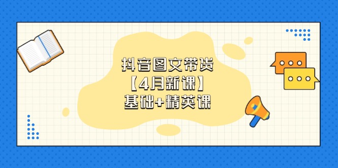 抖音图文带货【4月新课】基础+精英课：0基础小白必学 掌握各赛道带货技巧-智宝网创