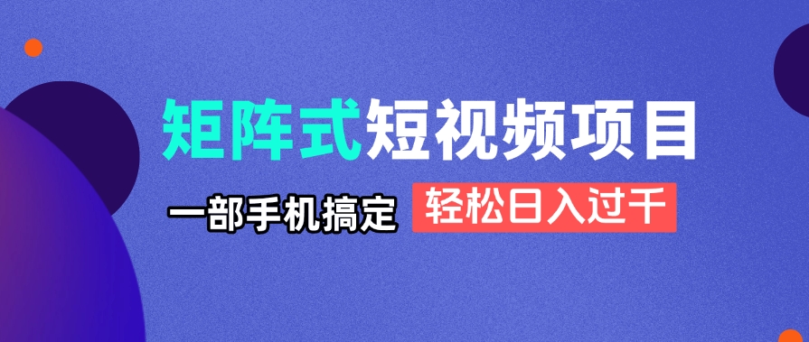 矩阵式短视频项目揭秘，一部手机搞定，轻松日入过千-智宝网创