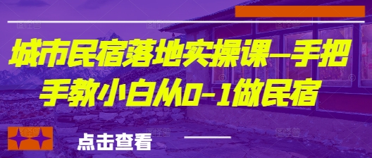城市民宿落地实操课—手把手教小白从0-1做民宿-智宝网创