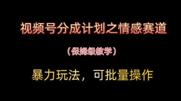 视频号分成计划之情感赛道暴力玩法，可批量操作，保姆级教学-智宝网创