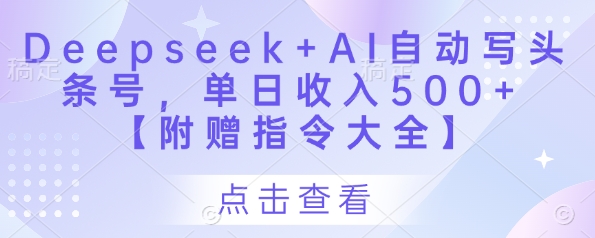 .Deepseek+AI自动写头条号，单日收入500+ 【附赠指令大全】-智宝网创