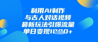 利用AI制作与古人对话的视频，最新玩法引爆流量，单日变现1k-智宝网创