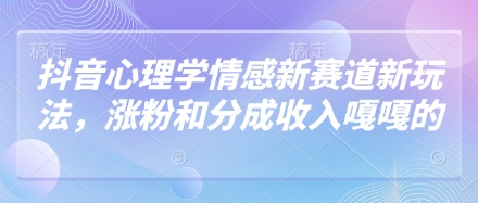 抖音心理学情感新赛道新玩法，涨粉和分成收入嘎嘎的-智宝网创