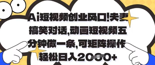 Ai短视频创业风口，夫妻搞笑对话，动画短视频五分钟做一条，可矩阵操作，轻松日入1k+【揭秘】-智宝网创