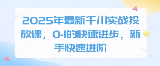 2025年最新千川实战投放课，0-1的快速进步，新手快速进阶-智宝网创