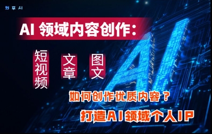 AI领域内容创作：高效创作短视频、文章、图文三大板块内容，打造AI领域个人IP-智宝网创