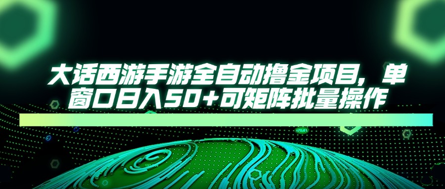 大话西游手游全自动撸金项目，单窗口日入50+可矩阵批量操作-智宝网创