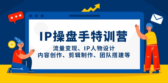 IP操盘手特训营，流量变现、IP人物设计、内容创作、剪辑制作、团队搭建等-智宝网创