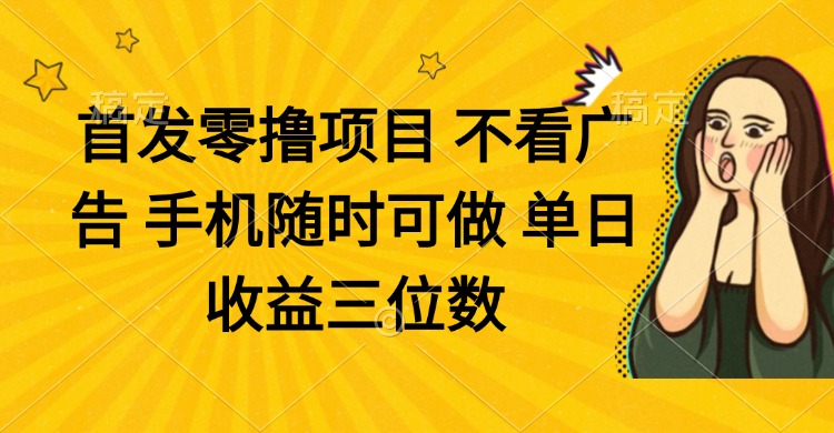 零撸项目 不看广告 手机随时可做 单日收益三位数-智宝网创