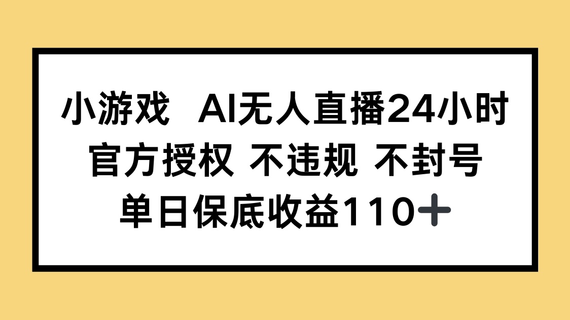 小游戏AI无人直播，官方授权 不违规 不封号，单日保底收益110+-智宝网创