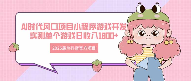 2025最热抖音官方项目 Ai时代风口项目小程序游戏开发 实测单个游戏日收…-智宝网创