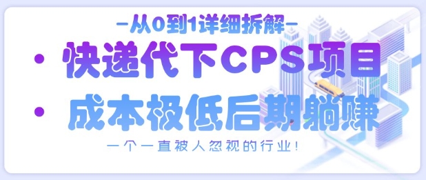 从0到1详细拆解快递代下CPS项目，一个一直被人忽视的行业！-智宝网创