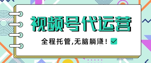 视频号代运营，团队托管计划，简单操作不限时间地点，一部手机单月轻松变现5k【揭秘】-智宝网创