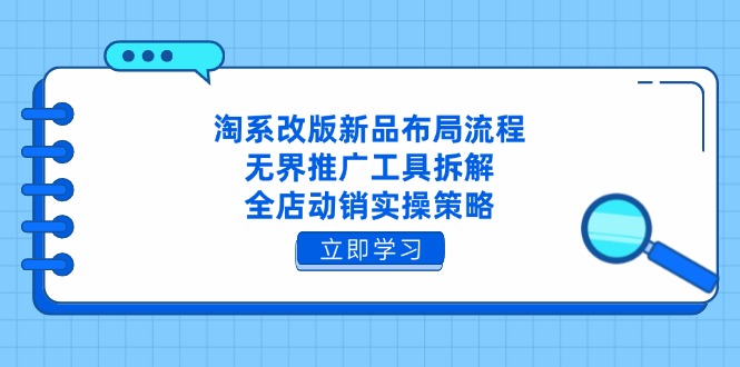 淘系改版新品布局流程，无界推广工具拆解，全店动销实操策略-智宝网创