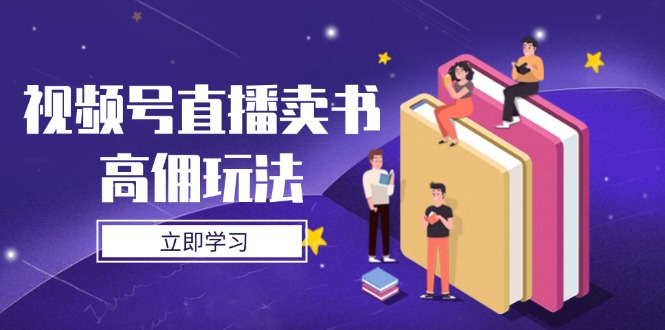 视频号直播卖书高佣玩法，底层逻辑解析，实操技巧全攻略-智宝网创