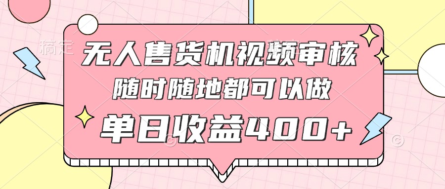 无人售货机视频审核，十秒钟一单，有手机就行，随时随地可做单日收益400+-智宝网创