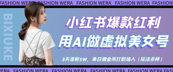 小红书爆款红利：用AI做虚拟美女号，3天涨粉5W，单日佣金吊打职场人-智宝网创