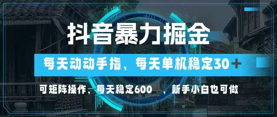 抖音暴力掘金，动动手指就可以，单机30+，可矩阵操作，每天稳定600+，…-智宝网创