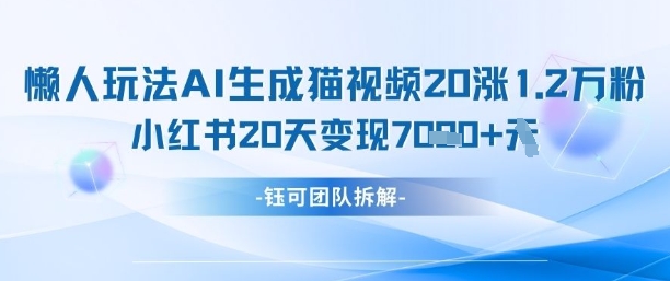 懒人玩法AI生成猫咪图片视频，20涨1.2W万粉，小红书商单20天变现7k-智宝网创