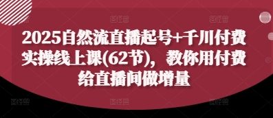 2025自然流直播起号+千川付费实操线上课(62节)，教你用付费给直播间做增量-智宝网创