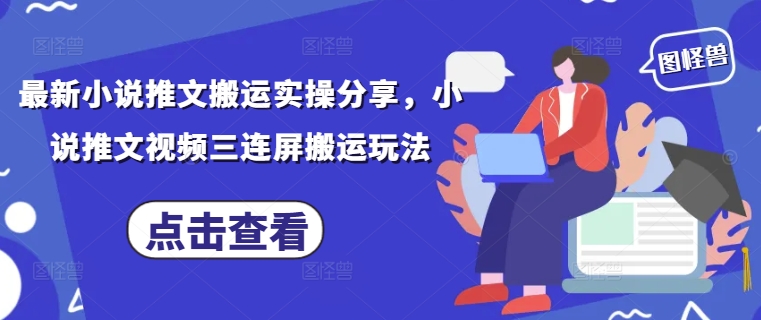 最新小说推文搬运实操分享，小说推文视频三连屏搬运玩法-智宝网创