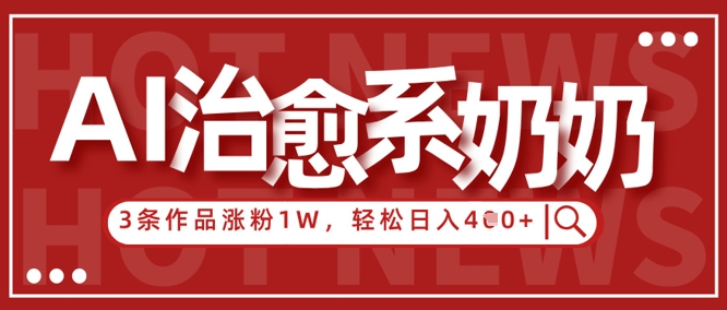 AI治愈系老奶奶情感赛道，3条作品涨粉1W+，小白轻松日入4张+-智宝网创