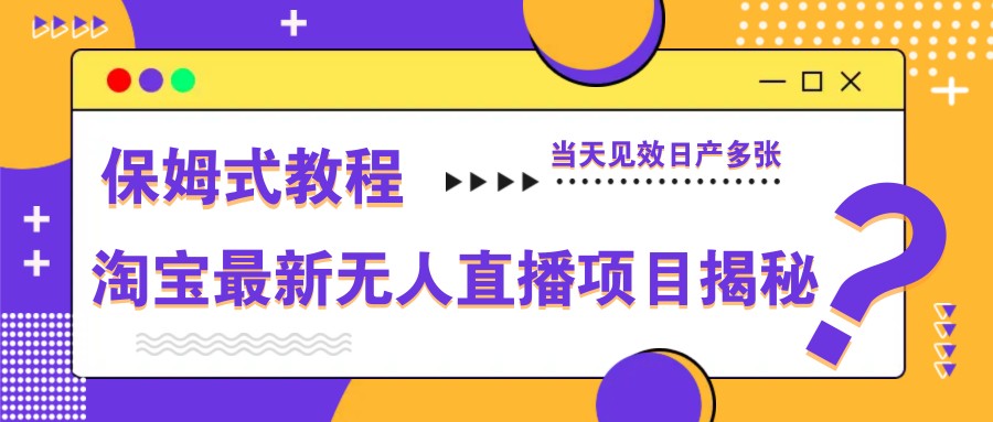 淘宝最新无人直播项目揭秘，保姆式教程，当天见效日产多张-智宝网创